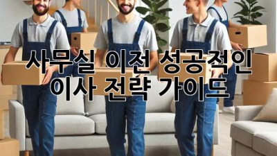 사무실 이전, 성공적인 이사 전략 가이드